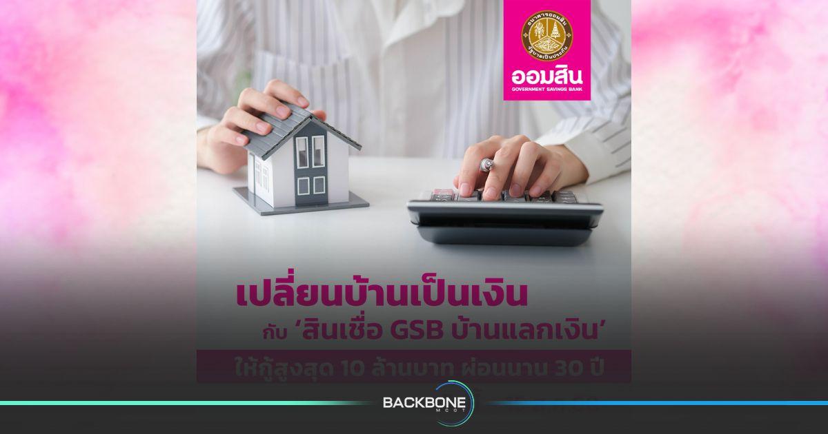 เปลี่ยนบ้านเป็นเงิน กับ ‘สินเชื่อ GSB บ้านแลกเงิน’ ให้กู้สูงสุด 10 ล้านบาท ผ่อนนาน 30ปี