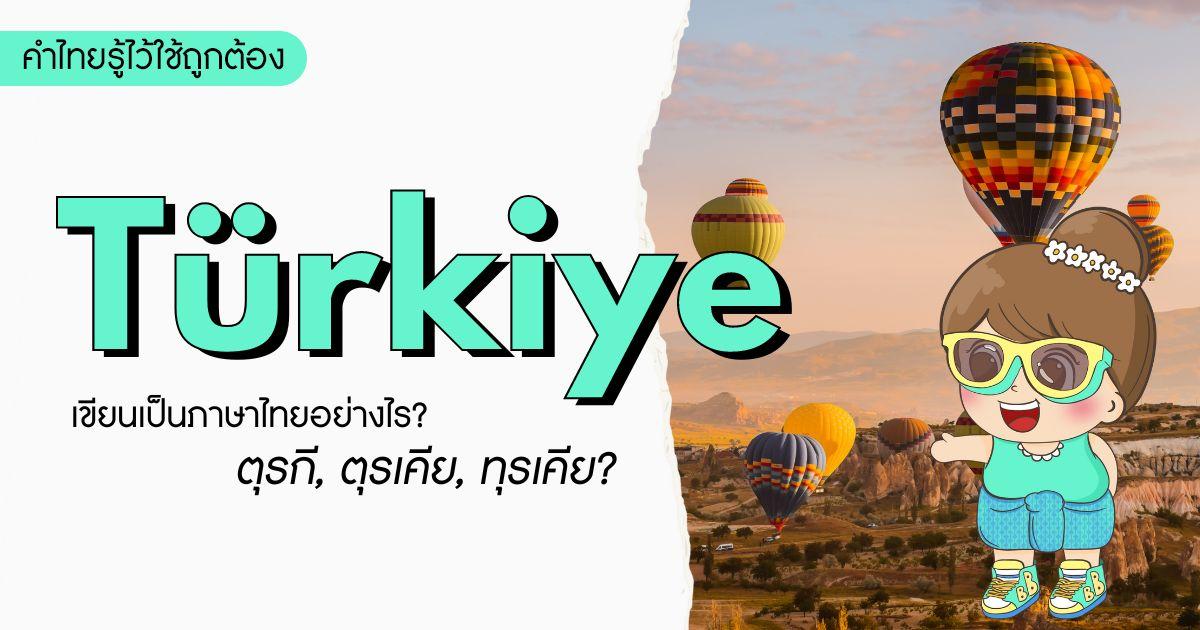 “ตุรเคีย-ทุรกี-ตุรกี” แบบไหนเขียนถูกต้อง | คำไทยรู้ไว้ใช้ถูกต้อง