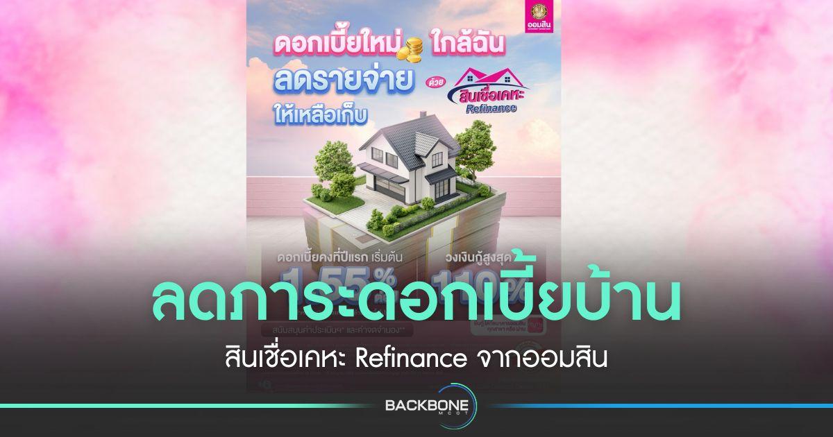 ลดภาระดอกเบี้ยบ้านด้วย ‘สินเชื่อเคหะ Refinance’ จากออมสิน สมัครได้เลยตั้งแต่วันนี้ – 15 ก.ค.68